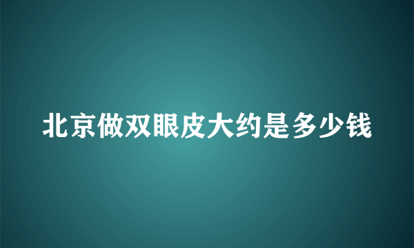 北京做双眼皮大约是多少钱