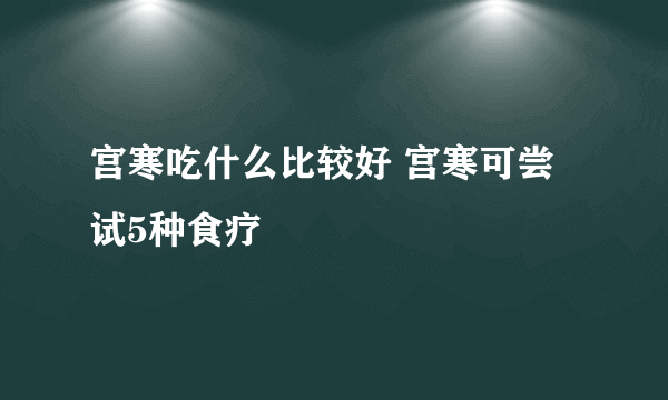 宫寒吃什么比较好 宫寒可尝试5种食疗