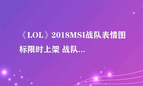 《LOL》2018MSI战队表情图标限时上架 战队表情图标购买地址