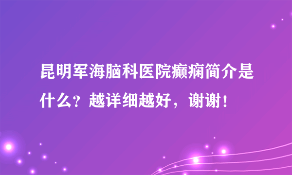 昆明军海脑科医院癫痫简介是什么？越详细越好，谢谢！