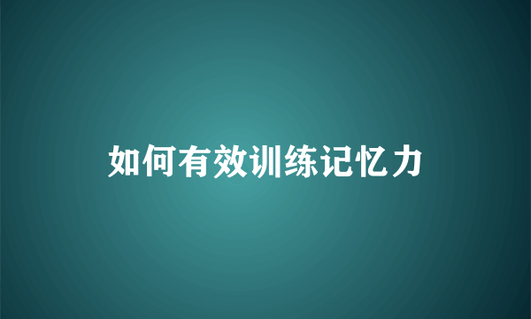 如何有效训练记忆力