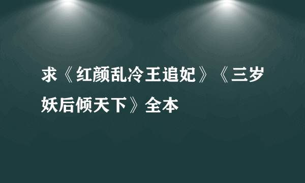 求《红颜乱冷王追妃》《三岁妖后倾天下》全本