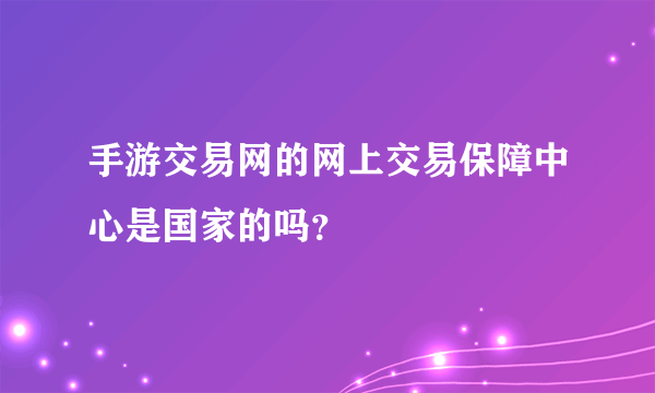 手游交易网的网上交易保障中心是国家的吗？