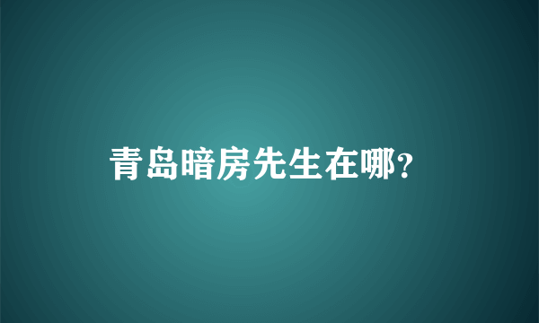 青岛暗房先生在哪？