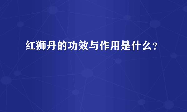 红狮丹的功效与作用是什么？