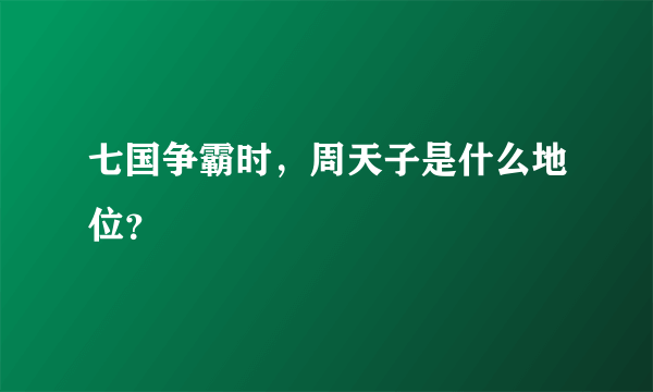 七国争霸时，周天子是什么地位？