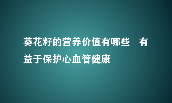 葵花籽的营养价值有哪些   有益于保护心血管健康