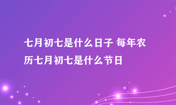 七月初七是什么日子 每年农历七月初七是什么节日