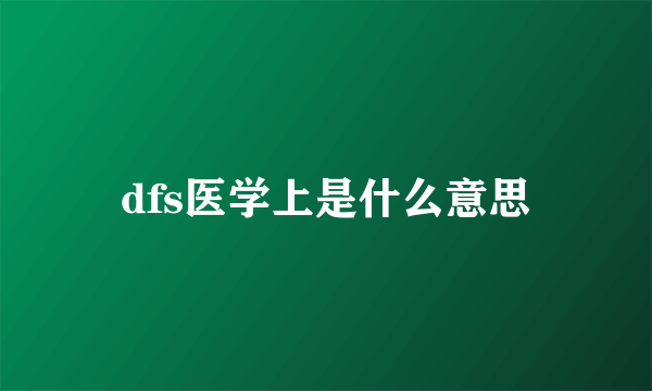 dfs医学上是什么意思