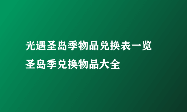 光遇圣岛季物品兑换表一览 圣岛季兑换物品大全