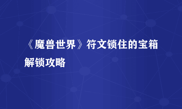 《魔兽世界》符文锁住的宝箱解锁攻略