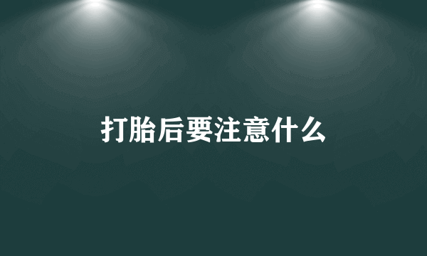 打胎后要注意什么