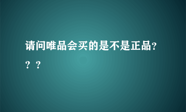 请问唯品会买的是不是正品？？？