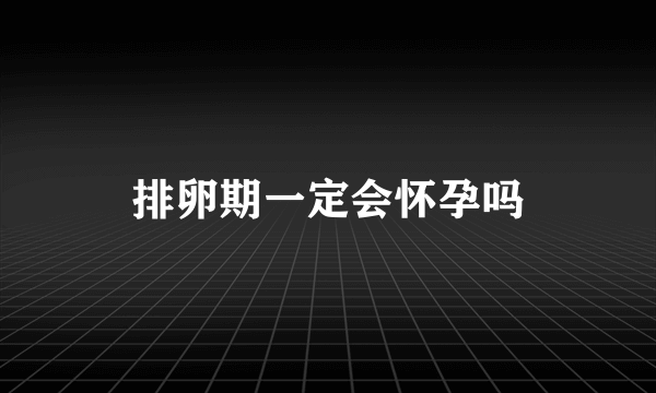 排卵期一定会怀孕吗