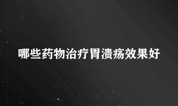 哪些药物治疗胃溃疡效果好