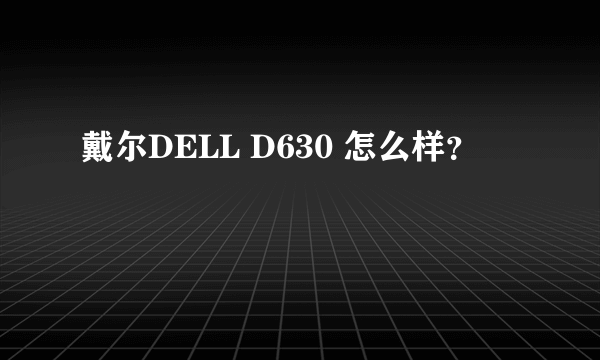 戴尔DELL D630 怎么样？