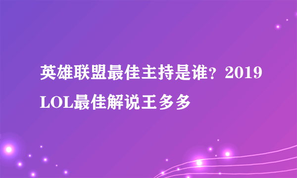 英雄联盟最佳主持是谁？2019LOL最佳解说王多多