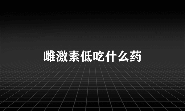 雌激素低吃什么药