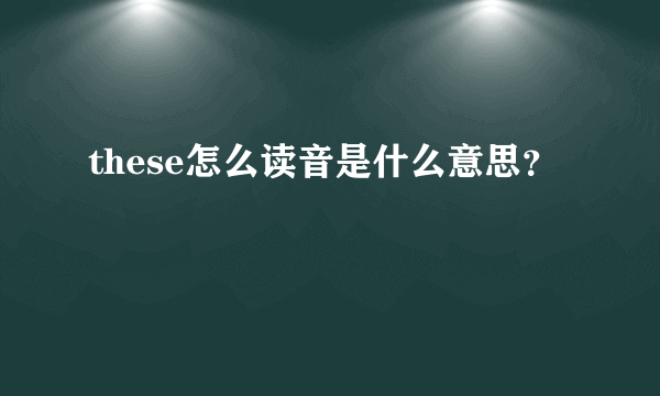 these怎么读音是什么意思？