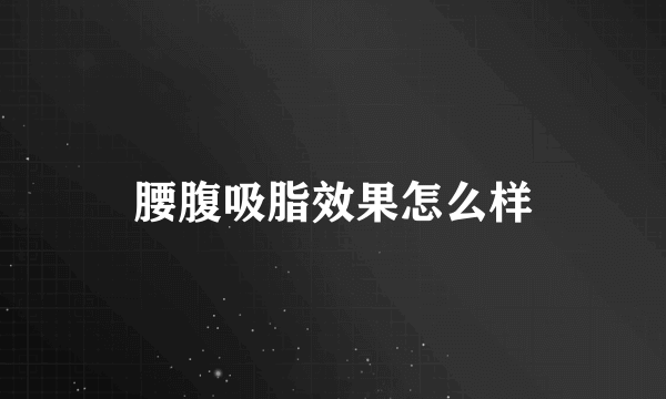 腰腹吸脂效果怎么样