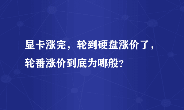 显卡涨完，轮到硬盘涨价了，轮番涨价到底为哪般？