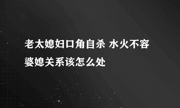 老太媳妇口角自杀 水火不容婆媳关系该怎么处