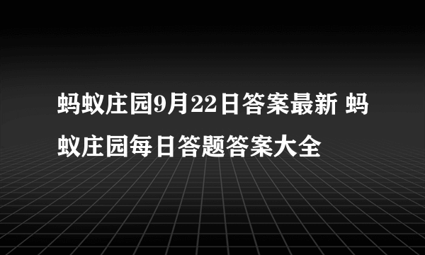 蚂蚁庄园9月22日答案最新 蚂蚁庄园每日答题答案大全