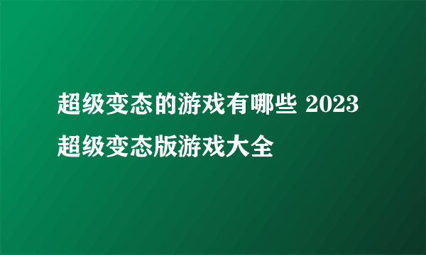 超级变态的游戏有哪些 2023超级变态版游戏大全