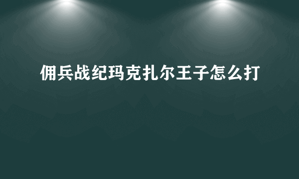 佣兵战纪玛克扎尔王子怎么打