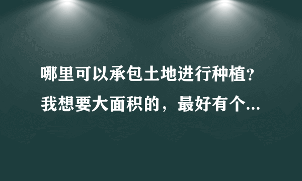 哪里可以承包土地进行种植？我想要大面积的，最好有个万亩左右？