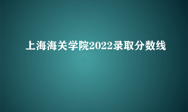 上海海关学院2022录取分数线