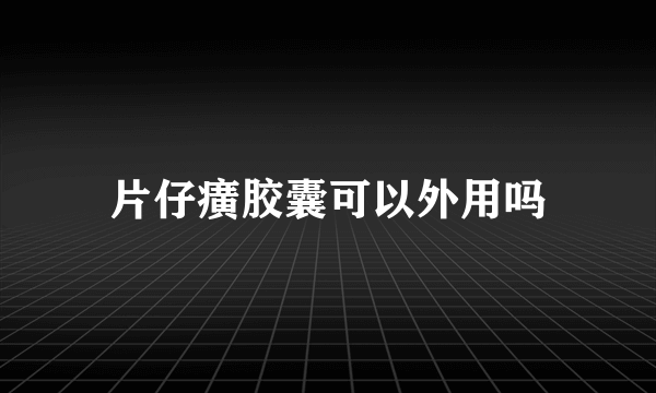 片仔癀胶囊可以外用吗