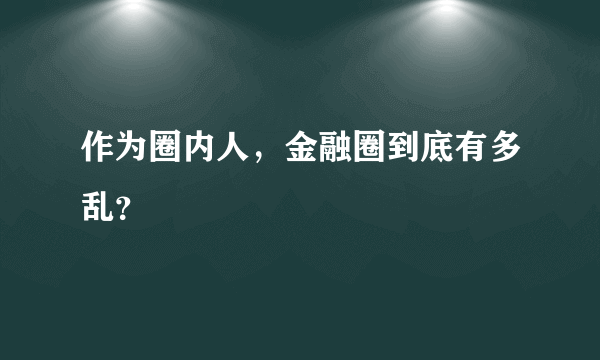 作为圈内人，金融圈到底有多乱？