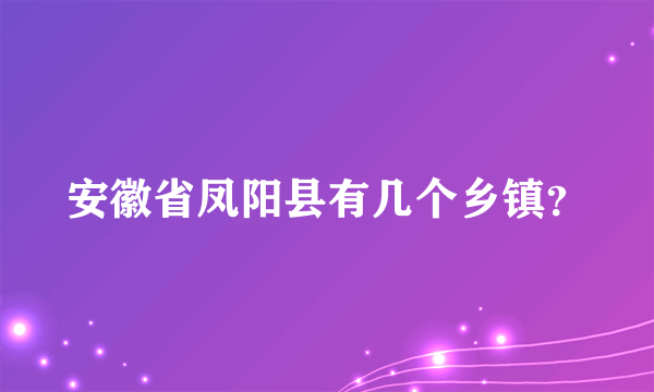 安徽省凤阳县有几个乡镇？