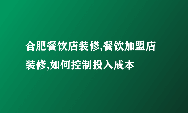 合肥餐饮店装修,餐饮加盟店装修,如何控制投入成本