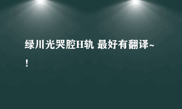 绿川光哭腔H轨 最好有翻译~！