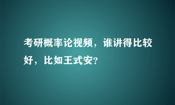 考研概率论视频，谁讲得比较好，比如王式安？