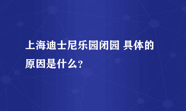 上海迪士尼乐园闭园 具体的原因是什么？