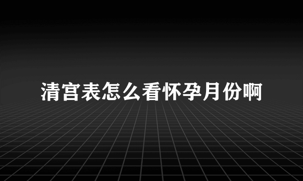 清宫表怎么看怀孕月份啊