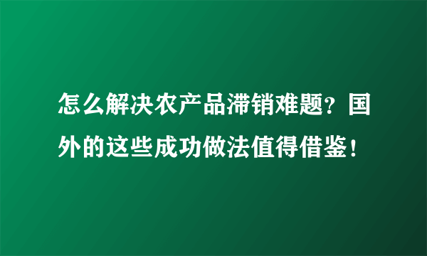 怎么解决农产品滞销难题？国外的这些成功做法值得借鉴！