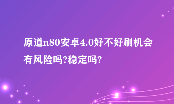 原道n80安卓4.0好不好刷机会有风险吗?稳定吗?