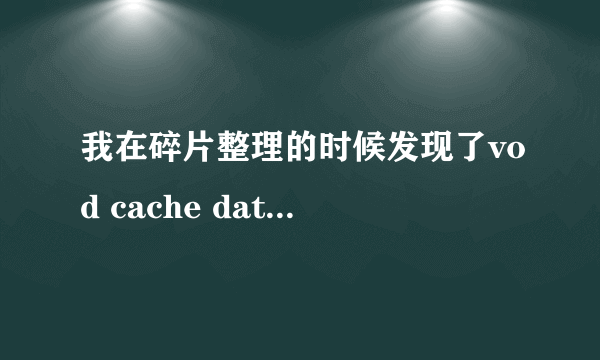 我在碎片整理的时候发现了vod cache data的文件，如何处理