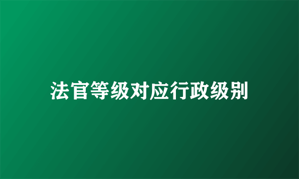 法官等级对应行政级别