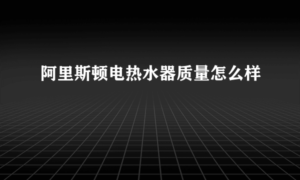 阿里斯顿电热水器质量怎么样