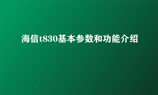 海信t830基本参数和功能介绍