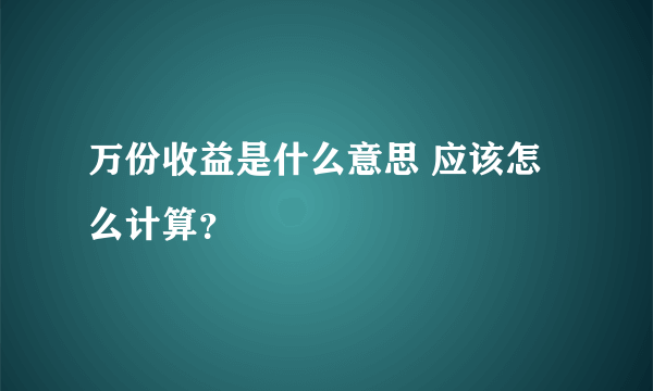 万份收益是什么意思 应该怎么计算？