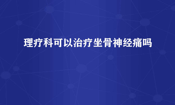 理疗科可以治疗坐骨神经痛吗