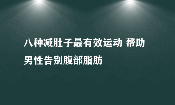 八种减肚子最有效运动 帮助男性告别腹部脂肪