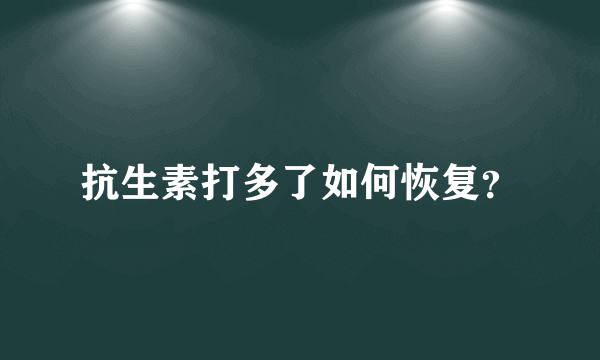 抗生素打多了如何恢复？