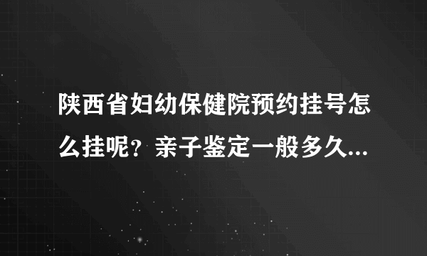 陕西省妇幼保健院预约挂号怎么挂呢？亲子鉴定一般多久出结果？